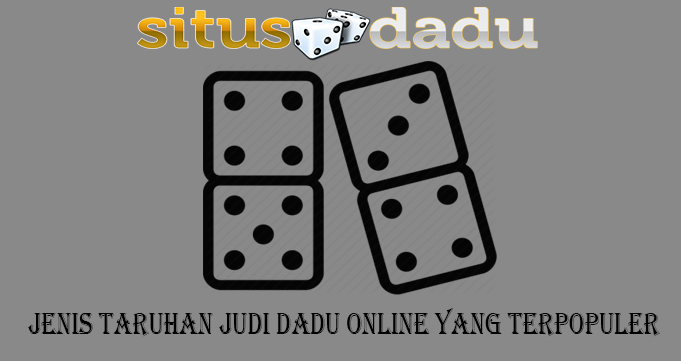 Jenis Taruhan Judi Dadu Online Yang Terpopuler \u2013 aadmc